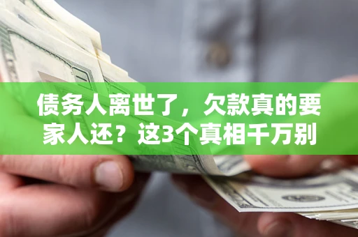 武汉债务人离世了，欠款真的要家人还？这3个真相千万别弄错