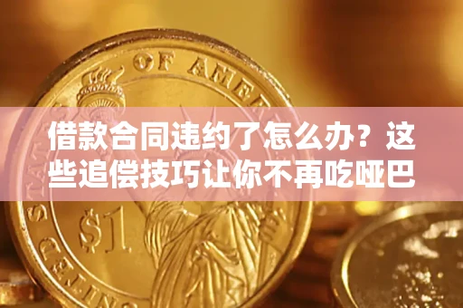 武汉借款合同违约了怎么办？这些追偿技巧让你不再吃哑巴亏