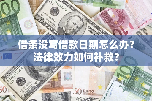 武汉借条没写借款日期怎么办?法律效力如何补救? 武汉借条没写借款日期怎么办?法律效力如何补救?