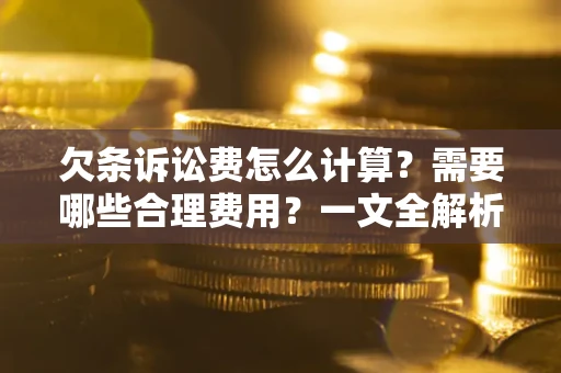 武汉欠条诉讼费怎么计算？需要哪些合理费用？一文全解析