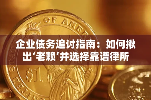 武汉企业债务追讨指南：如何揪出‘老赖’并选择靠谱律所