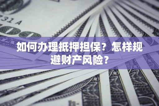 武汉如何办理抵押担保？怎样规避财产风险？