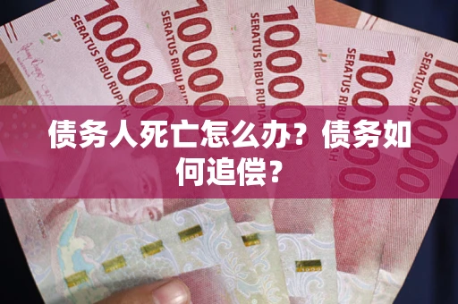 武汉债务人死亡怎么办？债务如何追偿？