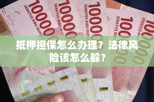 武汉抵押担保怎么办理？法律风险该怎么躲？