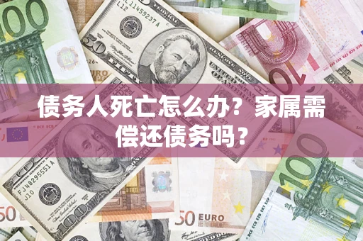 武汉债务人死亡怎么办？家属需偿还债务吗？