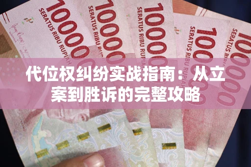 武汉代位权纠纷实战指南：从立案到胜诉的完整攻略