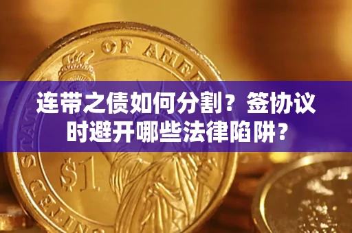 武汉连带之债如何分割？签协议时避开哪些法律陷阱？