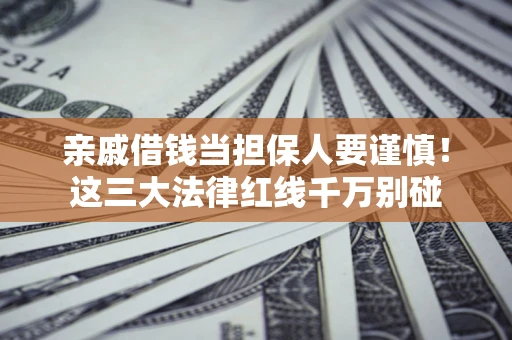 武汉亲戚借钱当担保人要谨慎！这三大法律红线千万别碰
