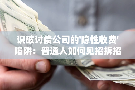 武汉识破讨债公司的'隐性收费'陷阱：普通人如何见招拆招？