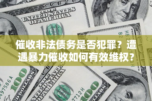 武汉催收非法债务是否犯罪？遭遇暴力催收如何有效维权？