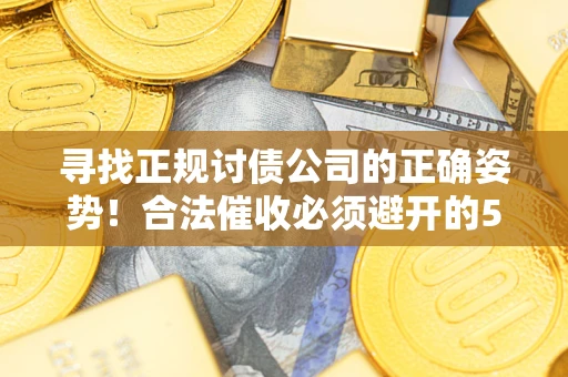 武汉寻找正规讨债公司的正确姿势！合法催收必须避开的5大雷区