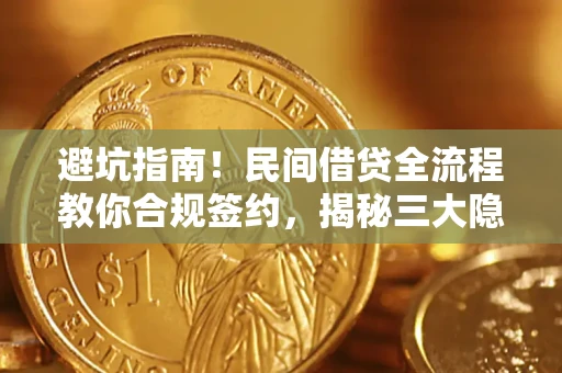 武汉避坑指南！民间借贷全流程教你合规签约，揭秘三大隐形陷阱