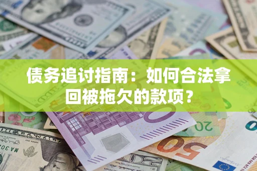 武汉债务追讨指南：如何合法拿回被拖欠的款项？