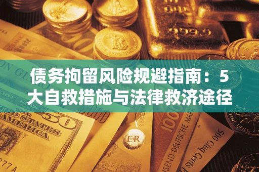 武汉债务拘留风险规避指南：5大自救措施与法律救济途径