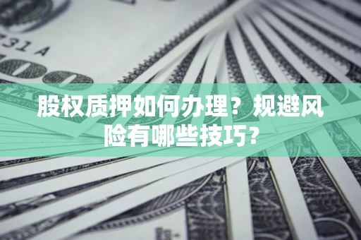 武汉股权质押如何办理？规避风险有哪些技巧？