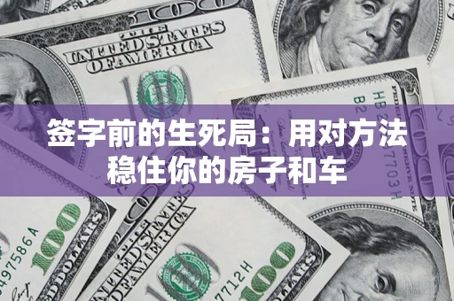 武汉签字前的生死局：用对方法稳住你的房子和车