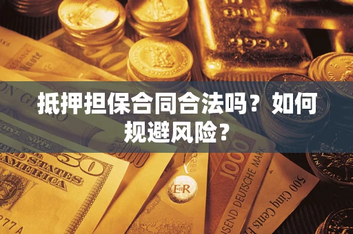 武汉抵押担保合同合法吗？如何规避风险？
