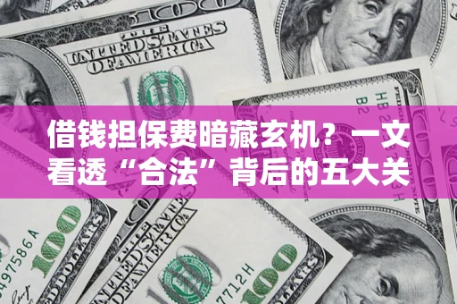 武汉借钱担保费暗藏玄机？一文看透“合法”背后的五大关键陷阱
