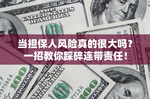 武汉当担保人风险真的很大吗？一招教你踩碎连带责任！