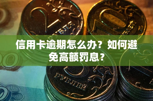 武汉信用卡逾期怎么办？如何避免高额罚息？