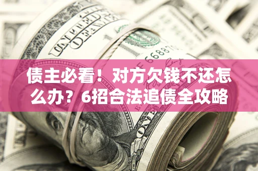 武汉债主必看！对方欠钱不还怎么办？6招合法追债全攻略