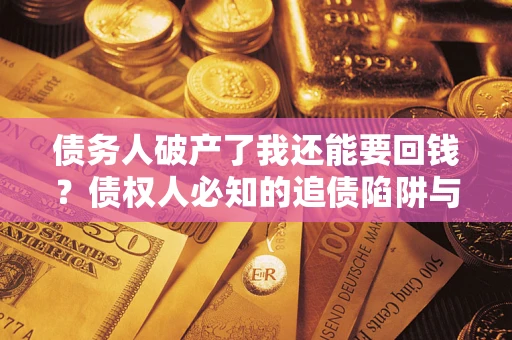 武汉债务人破产了我还能要回钱？债权人必知的追债陷阱与破局之道