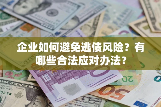武汉企业如何避免逃债风险？有哪些合法应对办法？