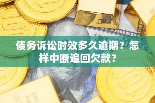 武汉债务诉讼时效多久逾期？怎样中断追回欠款？