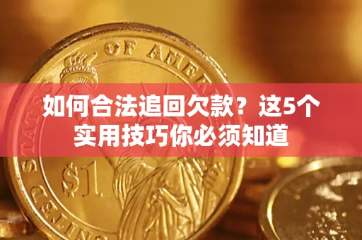 武汉如何合法追回欠款？这5个实用技巧你必须知道