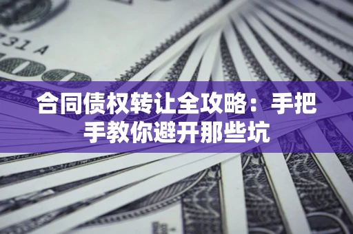 武汉合同债权转让全攻略：手把手教你避开那些坑