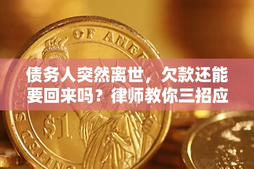 武汉债务人突然离世，欠款还能要回来吗？律师教你三招应对