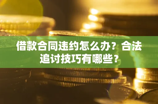 武汉借款合同违约怎么办？合法追讨技巧有哪些？