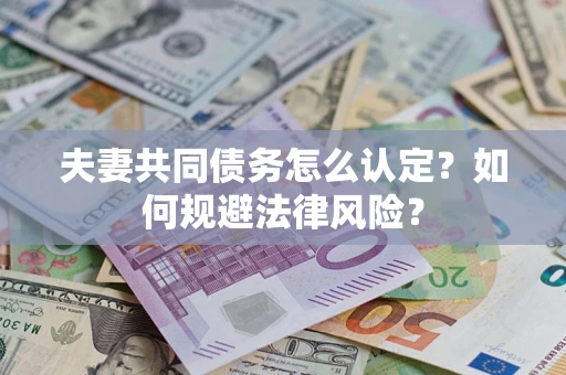 武汉夫妻共同债务怎么认定？如何规避法律风险？