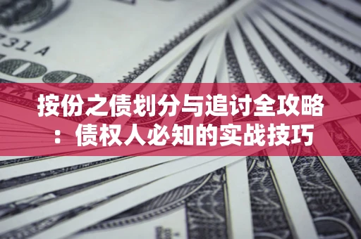 武汉按份之债划分与追讨全攻略：债权人必知的实战技巧