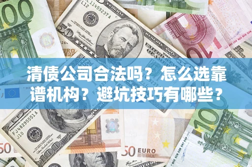 武汉清债公司合法吗？怎么选靠谱机构？避坑技巧有哪些？