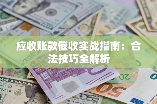武汉应收账款催收实战指南：合法技巧全解析