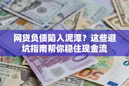 武汉网贷负债陷入泥潭？这些避坑指南帮你稳住现金流