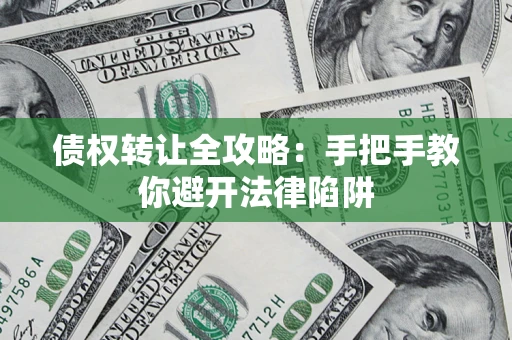 武汉债权转让全攻略：手把手教你避开法律陷阱