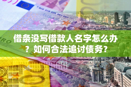 武汉借条没写借款人名字怎么办？如何合法追讨债务？