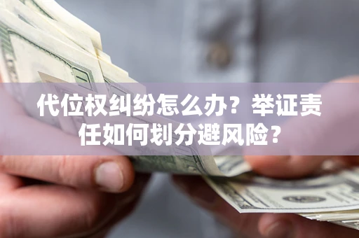 武汉代位权纠纷怎么办？举证责任如何划分避风险？