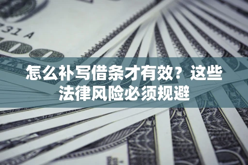 武汉怎么补写借条才有效？这些法律风险必须规避