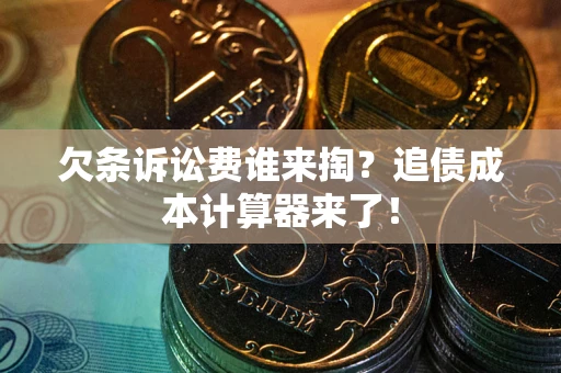 武汉欠条诉讼费谁来掏？追债成本计算器来了！