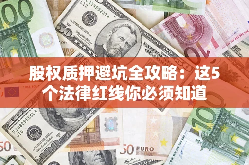 武汉股权质押避坑全攻略：这5个法律红线你必须知道