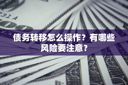 武汉债务转移怎么操作？有哪些风险要注意？