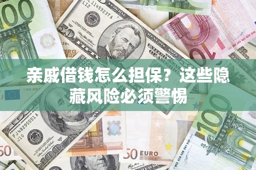 武汉亲戚借钱怎么担保？这些隐藏风险必须警惕