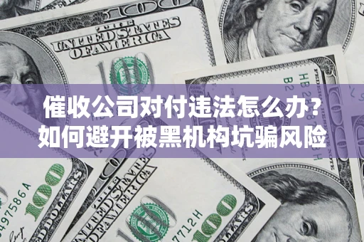 武汉催收公司对付违法怎么办？如何避开被黑机构坑骗风险