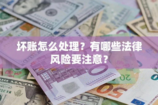 武汉坏账怎么处理？有哪些法律风险要注意？