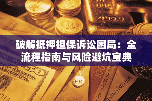 武汉破解抵押担保诉讼困局：全流程指南与风险避坑宝典