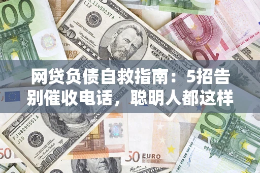武汉网贷负债自救指南：5招告别催收电话，聪明人都这样做