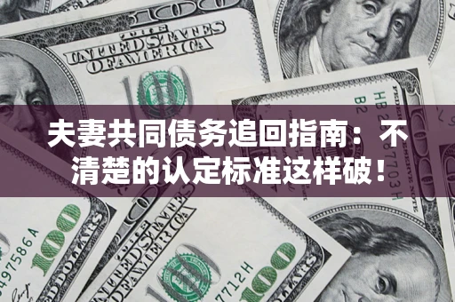 武汉夫妻共同债务追回指南：不清楚的认定标准这样破！